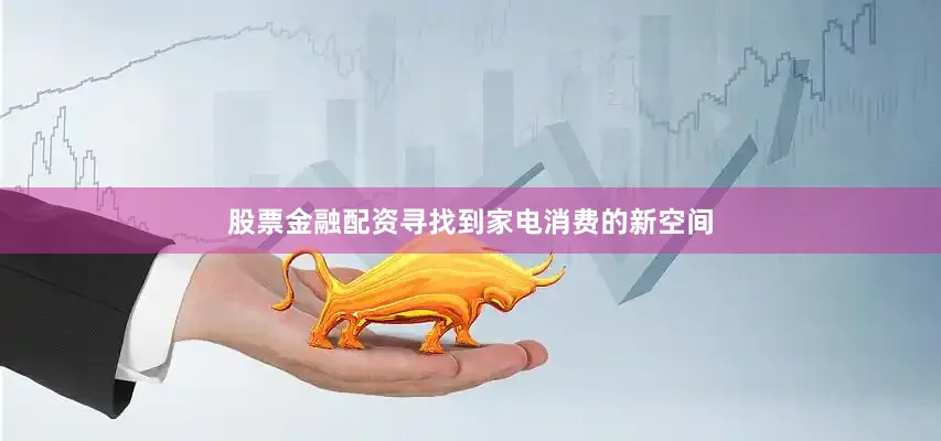 股票金融配资寻找到家电消费的新空间
