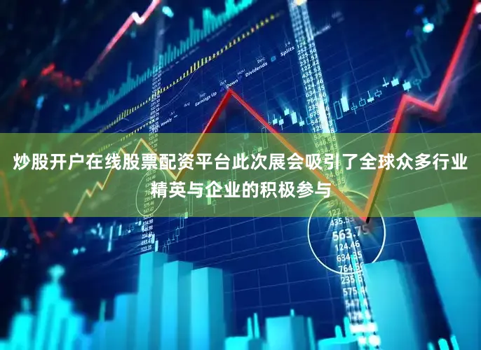 炒股开户在线股票配资平台此次展会吸引了全球众多行业精英与企业的积极参与
