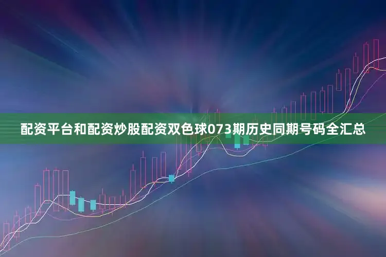 配资平台和配资炒股配资双色球073期历史同期号码全汇总