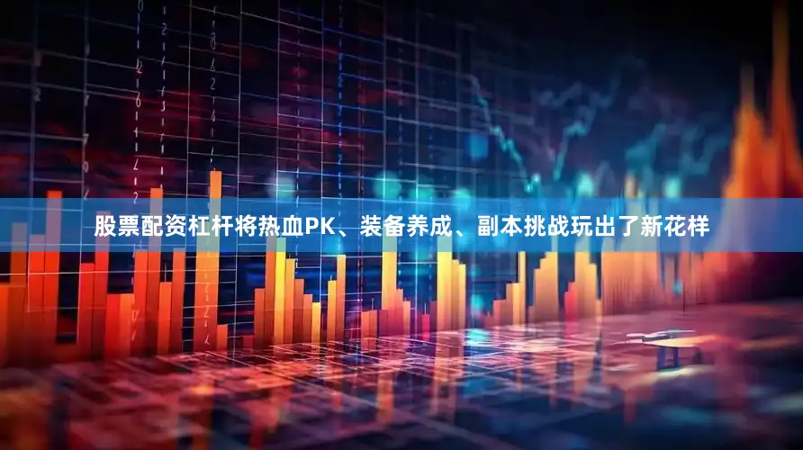 股票配资杠杆将热血PK、装备养成、副本挑战玩出了新花样