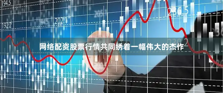 网络配资股票行情共同绣着一幅伟大的杰作