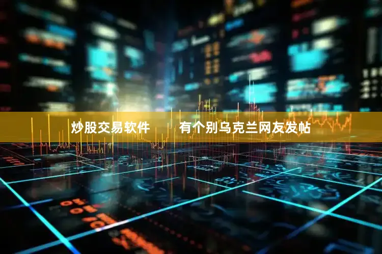 炒股交易软件        有个别乌克兰网友发帖