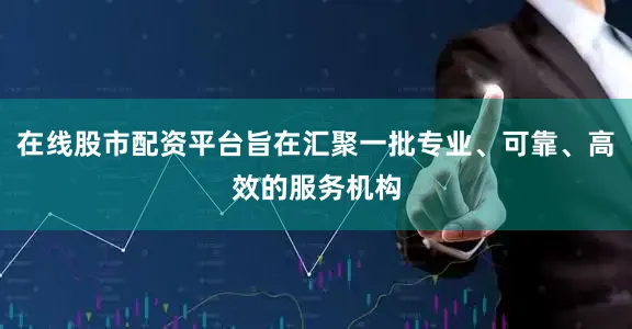 在线股市配资平台旨在汇聚一批专业、可靠、高效的服务机构