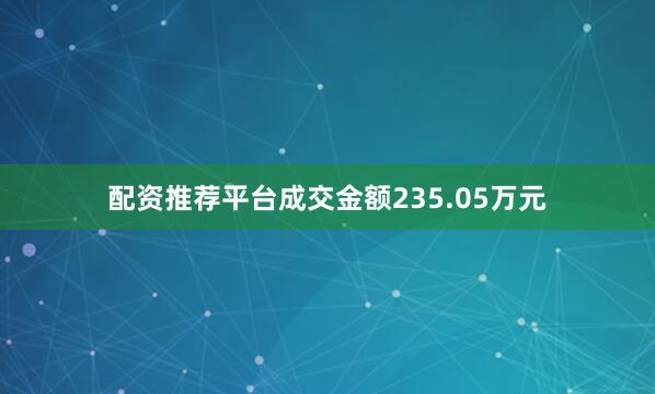 配资推荐平台成交金额235.05万元