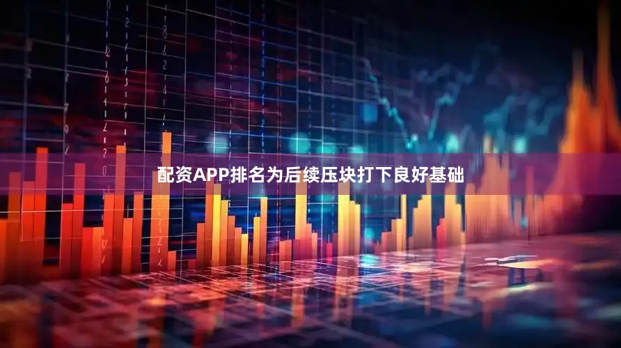 配资APP排名为后续压块打下良好基础